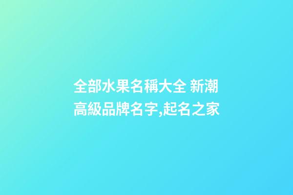 全部水果名稱大全 新潮高級品牌名字,起名之家-第1張-商標起名-玄機派